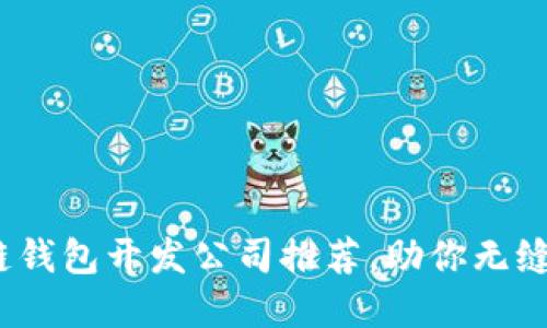 2023年热门区块链钱包开发公司推荐，助你无缝进入数字资产时代