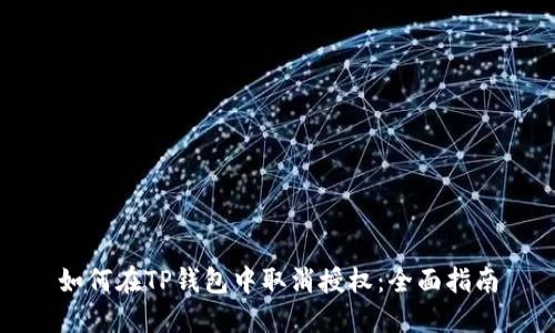 如何在TP钱包中取消授权：全面指南