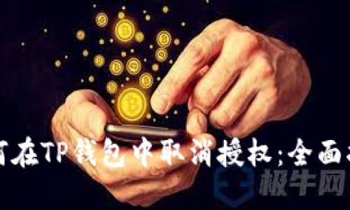 如何在TP钱包中取消授权：全面指南