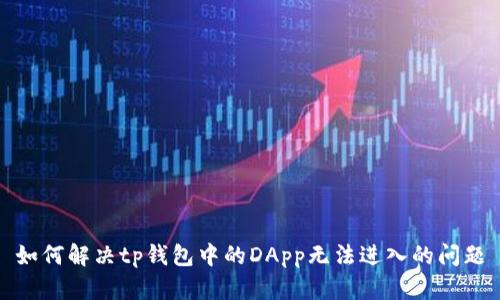如何解决tp钱包中的DApp无法进入的问题