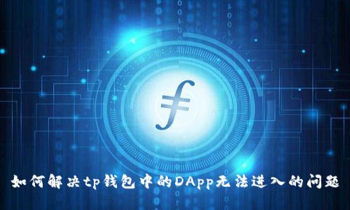 如何解决tp钱包中的DApp无法进入的问题