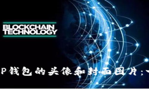 如何更新TP钱包的头像和封面图片：一步步指南