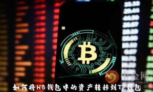 
如何将HB钱包中的资产转移到TP钱包