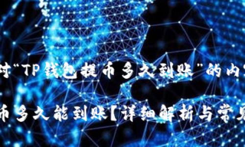 以下是针对“TP钱包提币多久到账”的内容规划：

TP钱包提币多久能到账？详细解析与常见问题解答
