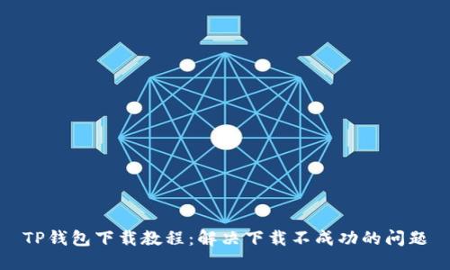 TP钱包下载教程：解决下载不成功的问题