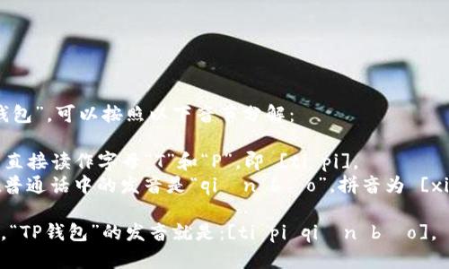 要发音“TP钱包”，可以按照以下音节分解：

- “TP”可以直接读作字母“T”和“P”，即 [ti pi]。
- “钱包”在普通话中的发音是“qián bāo”，拼音为 [xián bāo]。

综合在一起，“TP钱包”的发音就是：[ti pi qián bāo]。