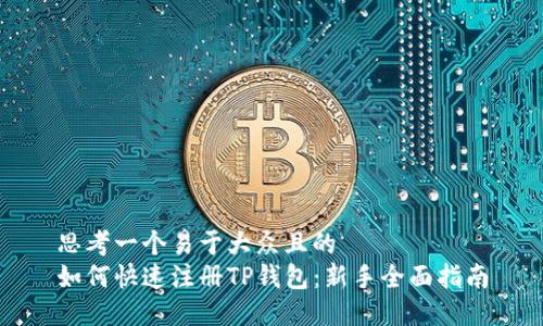 思考一个易于大众且的  
如何快速注册TP钱包：新手全面指南