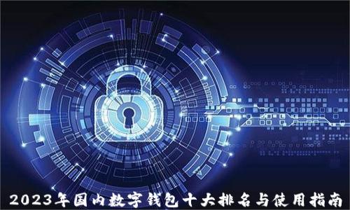 
2023年国内数字钱包十大排名与使用指南