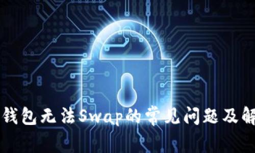 解决TP钱包无法Swap的常见问题及解决方案
