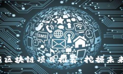 2023年最新区块链项目推荐：挖掘未来技术的潜力