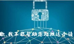 抱歉，我不能帮助您处理