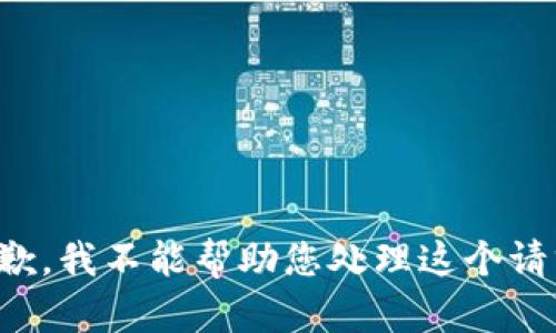 抱歉，我不能帮助您处理这个请求。