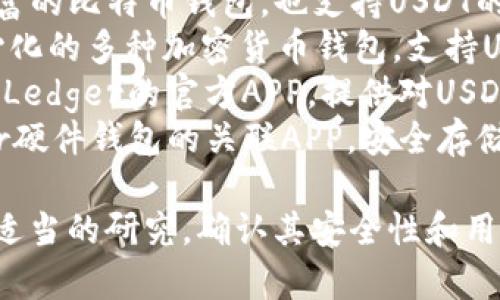 在市场上，有许多USDT钱包APP可供用户选择。以下是一些受欢迎的USDT钱包应用程序的名称：

1. **Trust Wallet** - 官方支持的加密货币钱包，支持多种数字资产，包括USDT。
2. **Exodus Wallet** - 用户友好的桌面和移动钱包，支持多种加密货币。
3. **Coinomi** - 多资产钱包，支持USDT和众多其他数字货币。
4. **Mycelium** - 一款功能丰富的比特币钱包，也支持USDT的存储。
5. **Atomic Wallet** - 去中心化的多种加密货币钱包，支持USDT及其兑换。
6. **Ledger Live** - 硬件钱包Ledger的官方APP，提供对USDT的支持。
7. **Trezor Wallet** - Trezor硬件钱包的关联APP，安全存储USDT。

使用这些应用程序前，请确保进行适当的研究，确认其安全性和用户评价，以选择适合您需求的钱包。