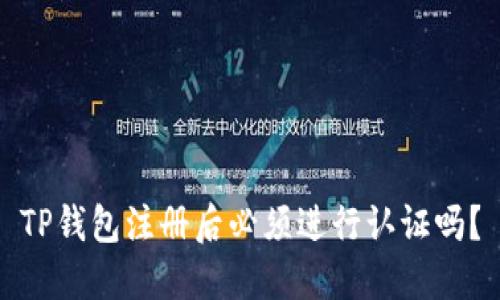 TP钱包注册后必须进行认证吗？