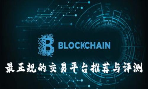 最正规的交易平台推荐与评测