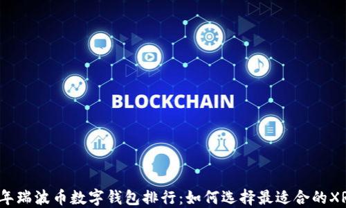 
2023年瑞波币数字钱包排行：如何选择最适合的XRP钱包