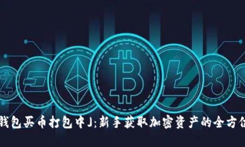  「TP钱包买币打包中」：新手获取加密资产的全方位指南