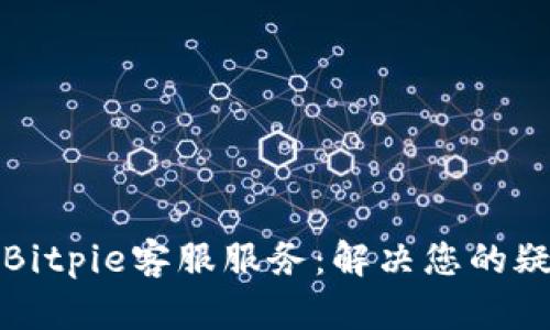 全面了解Bitpie客服服务：解决您的疑问与问题