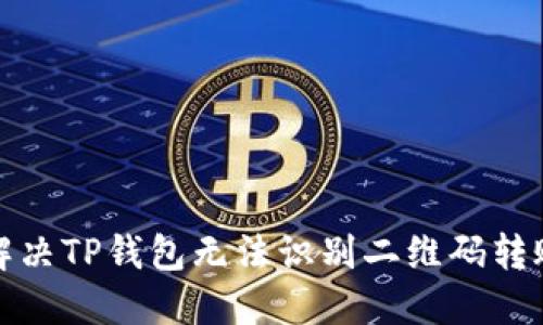 如何解决TP钱包无法识别二维码转账问题