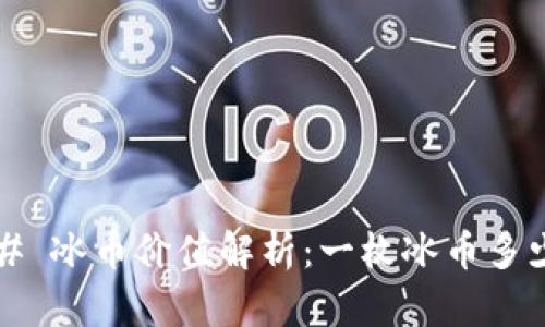 ### 冰币价值解析：一枚冰币多少钱？