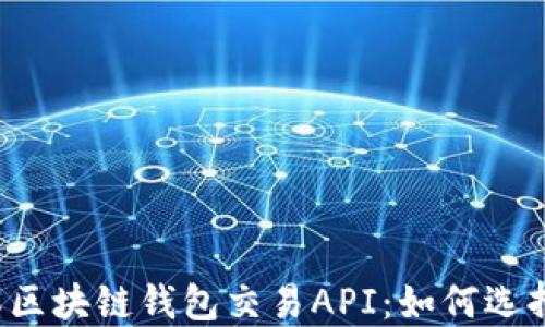 
深入了解区块链钱包交易API：如何选择和使用？