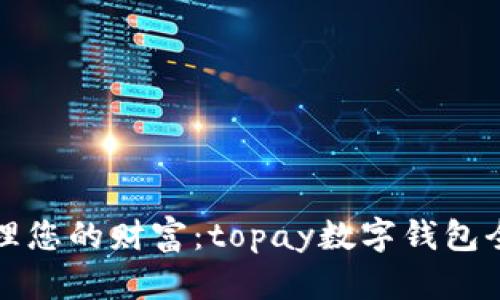 轻松管理您的财富：topay数字钱包全面指南