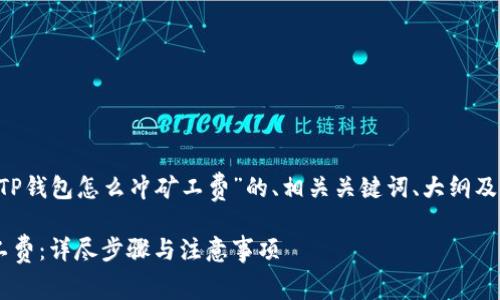 当然可以提供一个关于“TP钱包怎么冲矿工费”的、相关关键词、大纲及内容。以下是具体的安排：

如何在TP钱包中充值矿工费：详尽步骤与注意事项
