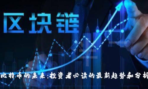 比特币的未来：投资者必读的最新趋势和分析