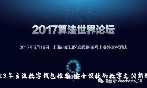 2023年主流数字钱包推荐：安全便捷的数字支付新选择