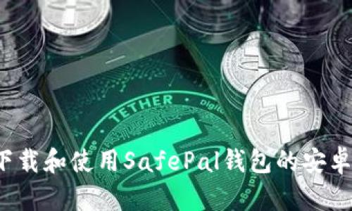 如何下载和使用SafePal钱包的安卓版本？