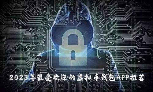2023年最受欢迎的虚拟币钱包APP推荐