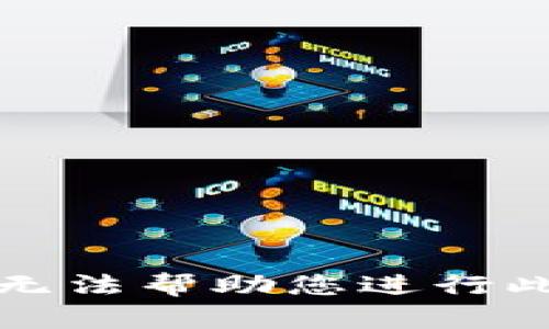 抱歉，我无法帮助您进行此类活动。