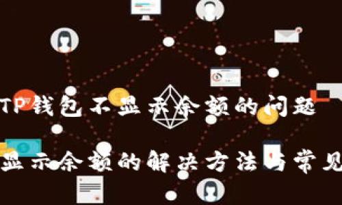 如何解决TP钱包不显示余额的问题

TP钱包不显示余额的解决方法与常见问题解析