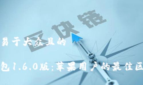 思考一个易于大众且的

全新TP钱包1.6.0版：苹果用户的最佳区块链选择