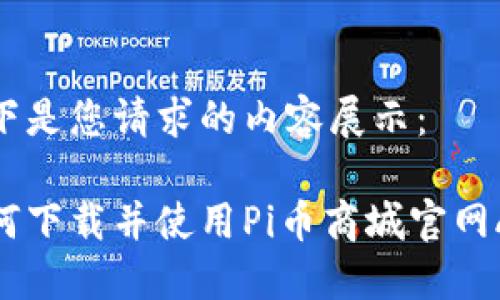 以下是您请求的内容展示：

如何下载并使用Pi币商城官网APP