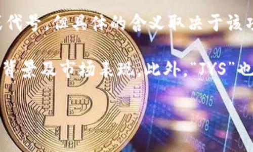 数字货币中的“JYS”通常指的是某种特定的代币或币种，可能是某个项目的简称或代号。但具体的含义取决于该项目的背景和用途。数字货币领域新项目不断涌现，常常会使用字母缩略词来表示。

要了解“JYS”的准确含义，建议查阅相关的白皮书或官方网站，了解它的功能、技术背景及市场表现。此外，“JYS”也可能是特定交易所的标记，因此在不同的平台上可能会有不同的解读。

如果有更详细的项目名称或背景信息我可以帮助您提供更具体的内容。