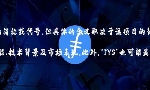 数字货币中的“JYS”通常指的是某种特定的代币或币种，可能是某个项目的简称或代号。但具体的含义取决于该项目的背景和用途。数字货币领域新项目不断涌现，常常会使用字母缩略词来表示。

要了解“JYS”的准确含义，建议查阅相关的白皮书或官方网站，了解它的功能、技术背景及市场表现。此外，“JYS”也可能是特定交易所的标记，因此在不同的平台上可能会有不同的解读。

如果有更详细的项目名称或背景信息我可以帮助您提供更具体的内容。