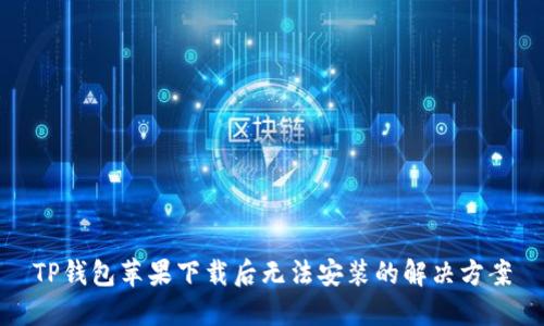 TP钱包苹果下载后无法安装的解决方案