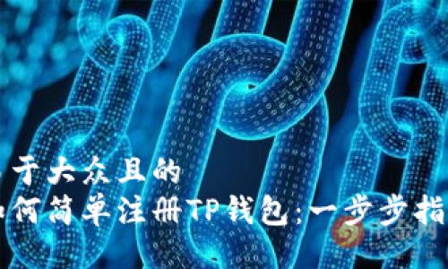 易于大众且的  
如何简单注册TP钱包：一步步指南