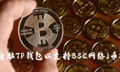 如何设置电脑TP钱包以支持BSC网络（币安智能链）