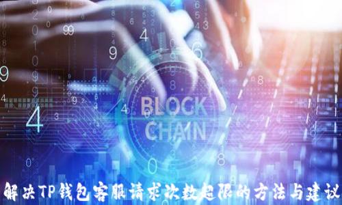 
解决TP钱包客服请求次数超限的方法与建议
