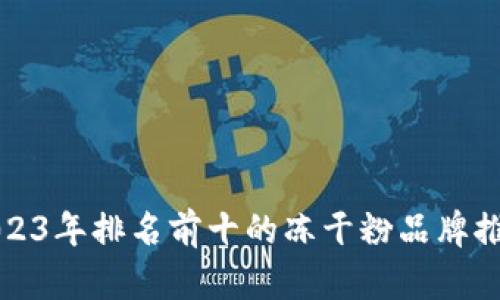 2023年排名前十的冻干粉品牌推荐