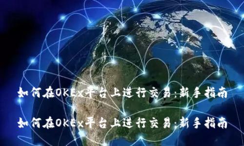 如何在OKEx平台上进行交易：新手指南

如何在OKEx平台上进行交易：新手指南