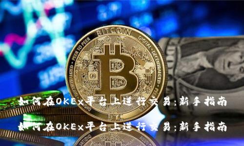 如何在OKEx平台上进行交易：新手指南

如何在OKEx平台上进行交易：新手指南