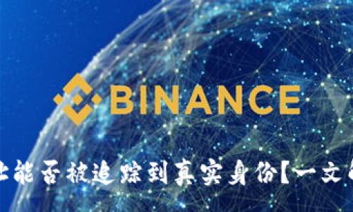 :
数字货币地址能否被追踪到真实身份？一文解答你的疑惑