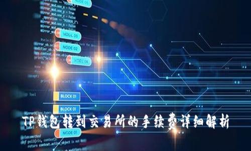 TP钱包转到交易所的手续费详细解析