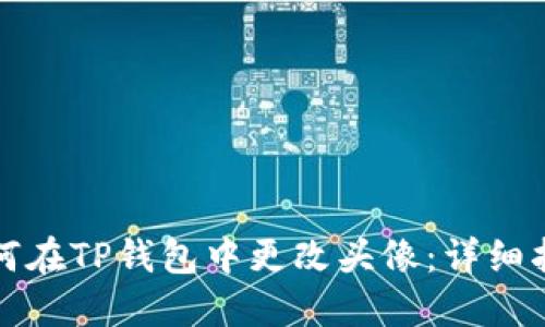 如何在TP钱包中更改头像：详细指南