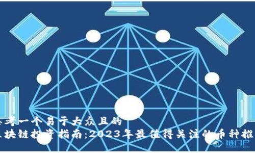 思考一个易于大众且的  
区块链投资指南：2023年最值得关注的币种推荐
