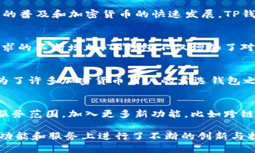 TP钱包（TokenPocket）自2018年上线以来，已经运营了数年。该钱包致力于为用户提供安全、便捷的数字资产管理服务，并逐渐发展成为跨链资产转移和DeFi服务的重要平台之一。以下是关于TP钱包的一些具体信息以及其运营历程的概述：

1. **成立背景**：
   TP钱包于2018年上线，旨在为用户提供更加安全、便捷的区块链数字资产管理工具。随着区块链技术的普及和加密货币的快速发展，TP钱包应运而生，满足市场对于方便、安全的数字资产管理需求。

2. **发展历程**：
   在成立的初期，TP钱包专注于构建其基础功能，包括多币种支持、安全存储和快速交易等。随着用户需求的不断增加，TP钱包不仅增加了对更多公链的支持，还引入了去中心化交易（DEX）和分布式应用（DApp）等功能，以满足用户的多样化需求。

3. **用户增长**：
   随着区块链行业的快速发展，TP钱包用户数量持续增长。其用户基础涵盖了全球多个国家和地区，成为了许多加密货币用户的首选钱包之一。

4. **创新与未来**：
   TP钱包不断进行功能更新与技术创新，致力于提升用户体验和安全性。未来，TP钱包计划继续拓展其服务范围，加入更多新功能，比如跨链互操作性、更好的DeFi集成等，以适应快速变化的市场需求。

总的来说，TP钱包自2018年运营以来，经历了多个发展阶段，不仅在用户数量上取得了显著的增长，也在功能和服务上进行了不断的创新与扩展。