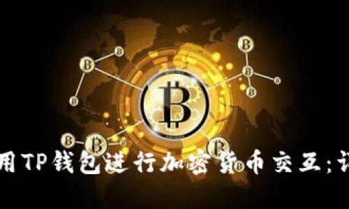 如何使用TP钱包进行加密货币交互：详尽指南